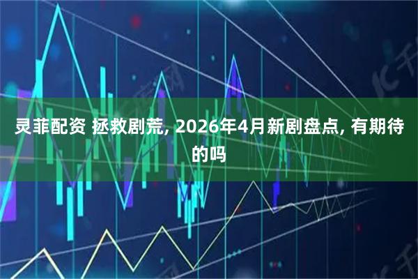 灵菲配资 拯救剧荒, 2026年4月新剧盘点, 有期待的吗