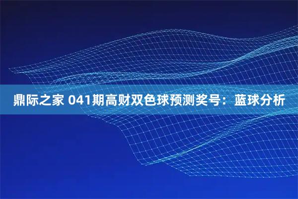 鼎际之家 041期高财双色球预测奖号：蓝球分析