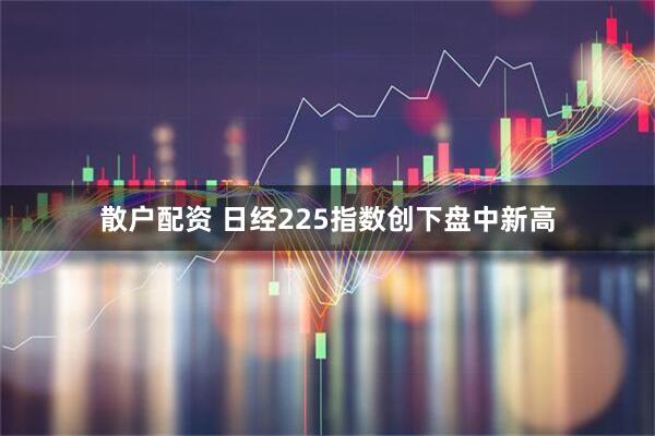 散户配资 日经225指数创下盘中新高
